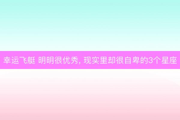 幸运飞艇 明明很优秀， 现实里却很自卑的3个星座