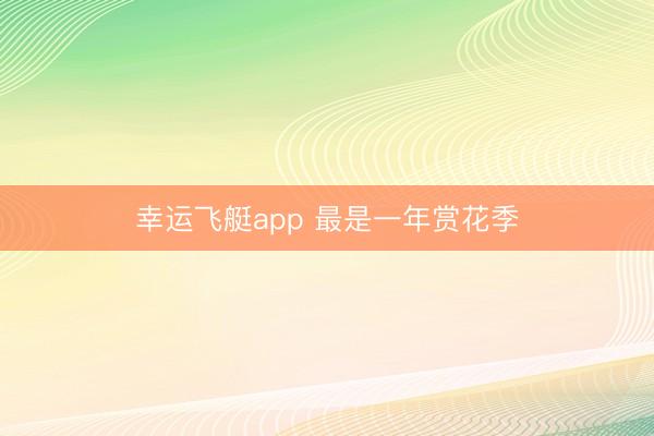 幸运飞艇app 最是一年赏花季