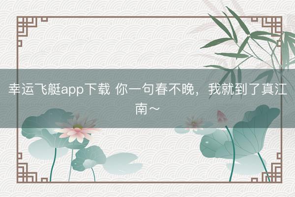 幸运飞艇app下载 你一句春不晚，<a href=