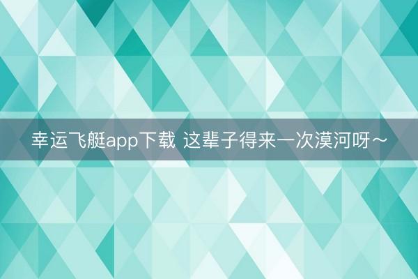 幸运飞艇app下载 这辈子得来一次漠河呀～