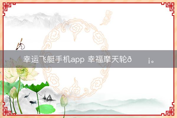 幸运飞艇手机app 幸福摩天轮🎡<a href=