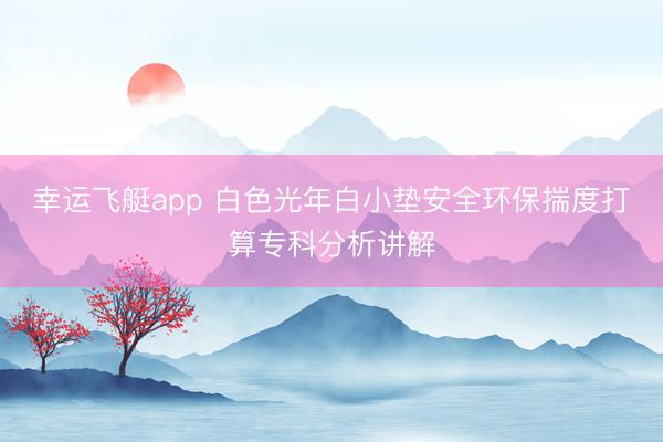 幸运飞艇app 白色光年白小垫安全环保揣度打算专科分析讲解