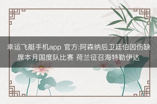 幸运飞艇手机app 官方:阿森纳后卫廷伯因伤缺席本月国度队比赛 荷兰征召海特勒伊达