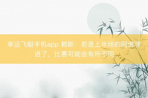 幸运飞艇手机app 赖斯：若是上半场的阿谁球进了，比赛可能会有所不同