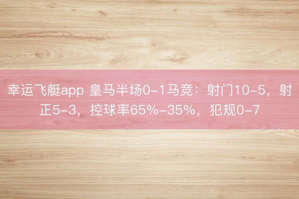 幸运飞艇app 皇马半场0-1马竞：射门10-5，射正5-3，控球率65%-35%，<a href=