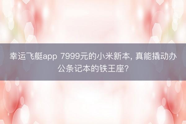 幸运飞艇app 7999元的小米新本， 真能撬动办公条记本的铁王座?