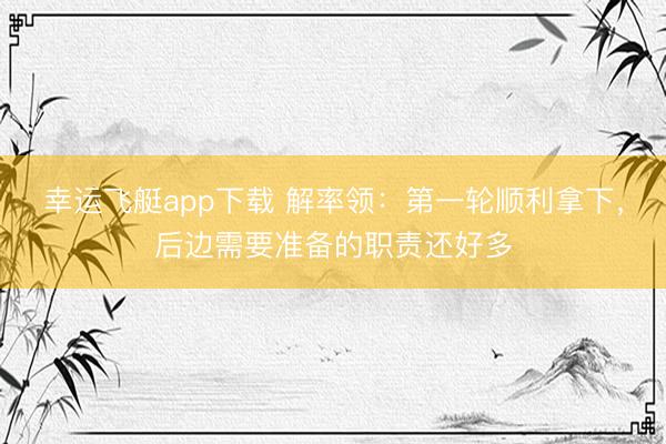 幸运飞艇app下载 解率领：第一轮顺利拿下，<a href=