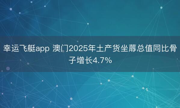 幸运飞艇app 澳门2025年土产货坐蓐总值同比骨子增长4.7%