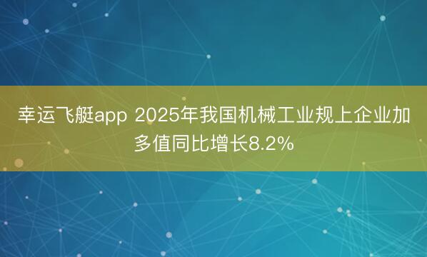 幸运飞艇app 2025年我国机械工业规上企业加多值同比增长8.2%