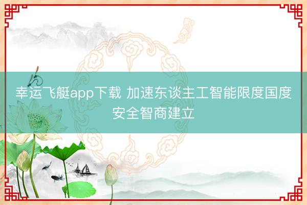 幸运飞艇app下载 加速东谈主工智能限度国度安全智商建立