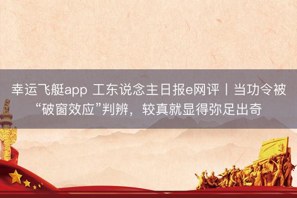 幸运飞艇app 工东说念主日报e网评丨当功令被“破窗效应”判辨，较真就显得弥足出奇