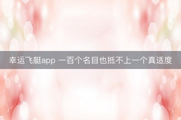 幸运飞艇app 一百个名目也抵不上一个真适度