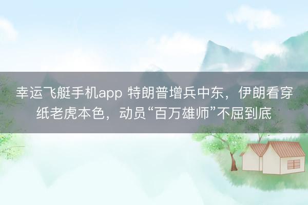 幸运飞艇手机app 特朗普增兵中东，伊朗看穿纸老虎本色，动员“百万雄师”不屈到底