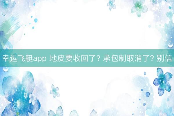 幸运飞艇app 地皮要收回了? 承包制取消了? 别信