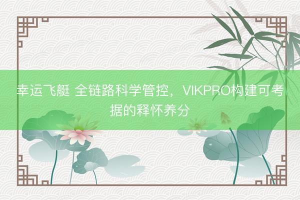 幸运飞艇 全链路科学管控，VIKPRO构建可考据的释怀养分