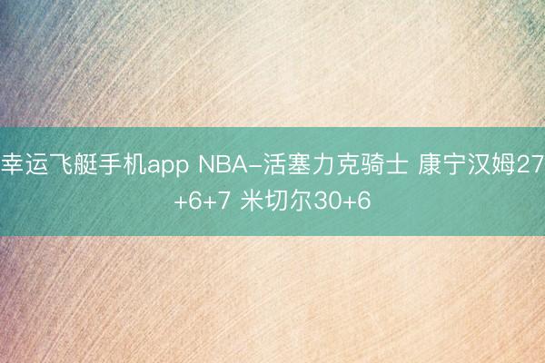 幸运飞艇手机app NBA-活塞力克骑士 康宁汉姆27+6+7 米切尔30+6