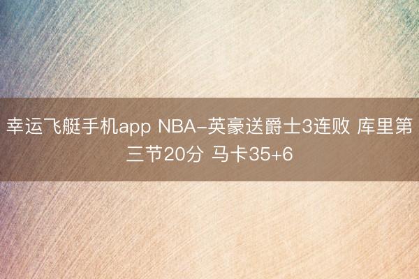 幸运飞艇手机app NBA-英豪送爵士3连败 库里第三节20分 马卡35+6