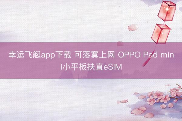 幸运飞艇app下载 可落寞上网 OPPO Pad mini小平板扶直eSIM