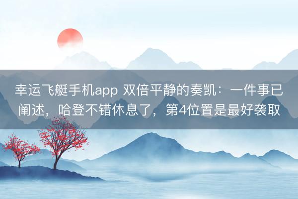 幸运飞艇手机app 双倍平静的奏凯：一件事已阐述，哈登不错休息了，第4位置是最好袭取