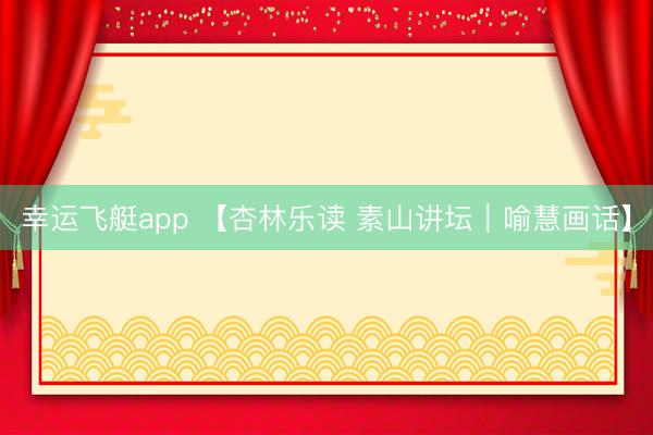 幸运飞艇app 【杏林乐读 素山讲坛|喻慧画话】
