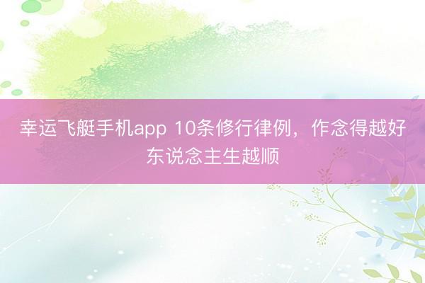 幸运飞艇手机app 10条修行律例，作念得越好东说念主生越顺