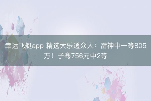 幸运飞艇app 精选大乐透众人:雷神中一等805万!子骞756元中2等