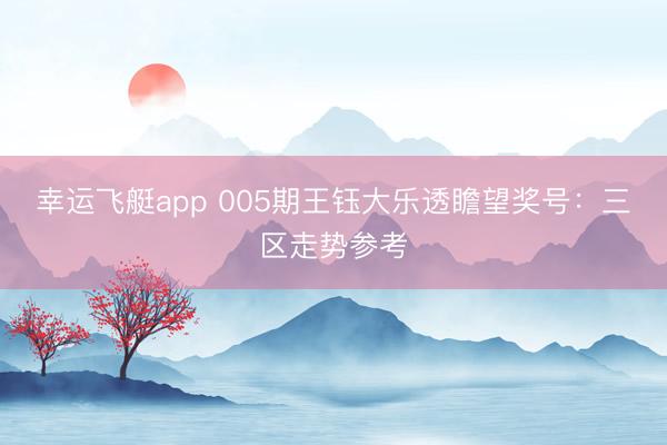 幸运飞艇app 005期王钰大乐透瞻望奖号：三区走势参考