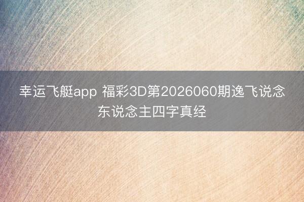 幸运飞艇app 福彩3D第2026060期逸飞说念东说念主四字真经