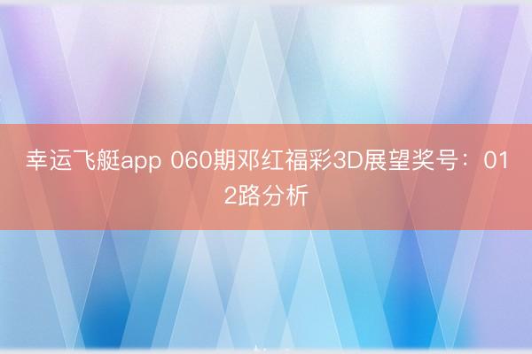 幸运飞艇app 060期邓红福彩3D展望奖号：012路分析