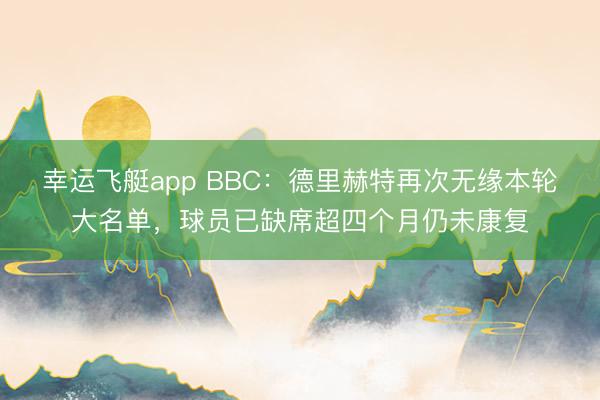 幸运飞艇app BBC：德里赫特再次无缘本轮大名单，球员已缺席超四个月仍未康复