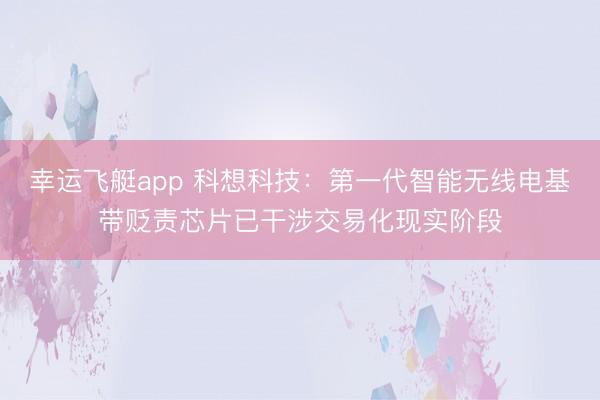 幸运飞艇app 科想科技：第一代智能无线电基带贬责芯片已干涉交易化现实阶段