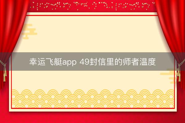 幸运飞艇app 49封信里的师者温度