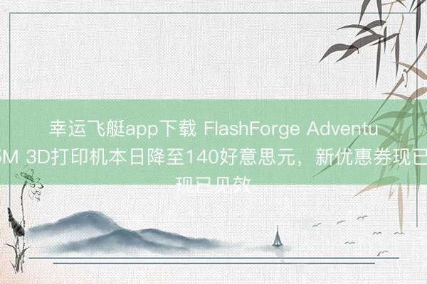 幸运飞艇app下载 FlashForge Adventurer 5M 3D打印机本日降至140好意思元，新优惠券现已见效