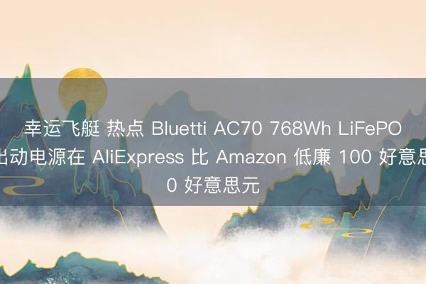 幸运飞艇 热点 Bluetti AC70 768Wh LiFePO4 出动电源在 AliExpress 比 Amazon 低廉 100 好意思元