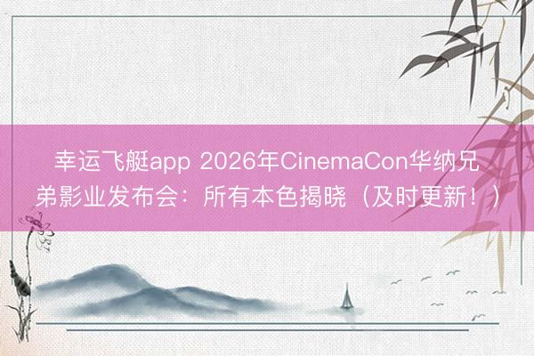 幸运飞艇app 2026年CinemaCon华纳兄弟影业发布会：所有本色揭晓（及时更新！）