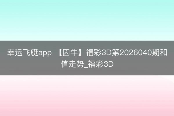 幸运飞艇app 【囚牛】福彩3D第2026040期和值走势_福彩3D