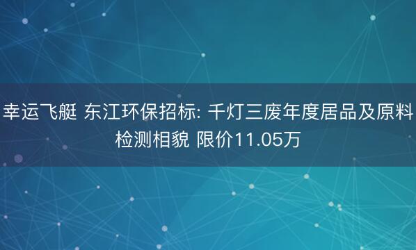 幸运飞艇 东江环保招标: 千灯三废年度居品及原料检测相貌 限价11.05万