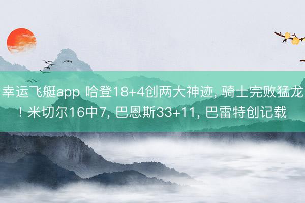 幸运飞艇app 哈登18+4创两大神迹， 骑士完败猛龙! 米切尔16中7， 巴恩斯33+11， 巴雷特创记载