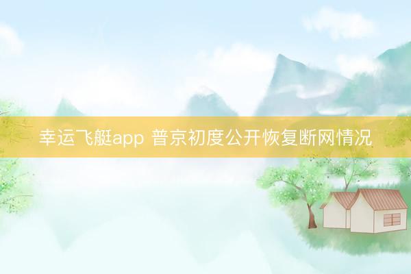 幸运飞艇app 普京初度公开恢复断网情况