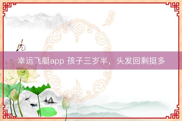 幸运飞艇app 孩子三岁半，<a href=