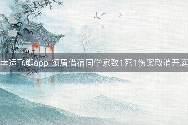 幸运飞艇app 须眉借宿同学家致1死1伤案取消开庭