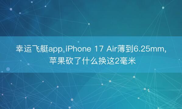 幸运飞艇app iPhone 17 Air薄到6.25mm， 苹果砍了什么换这2毫米