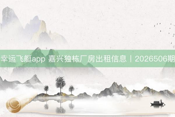 幸运飞艇app 嘉兴独栋厂房出租信息丨2026506期
