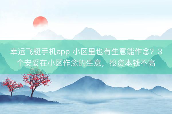 幸运飞艇手机app 小区里也有生意能作念？3个安妥在小区作念的生意，投资本钱不高