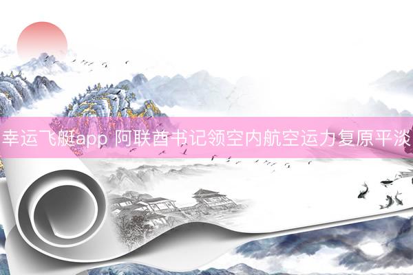 幸运飞艇app 阿联酋书记领空内航空运力复原平淡