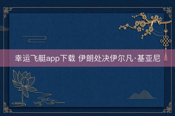 幸运飞艇app下载 伊朗处决伊尔凡·基亚尼