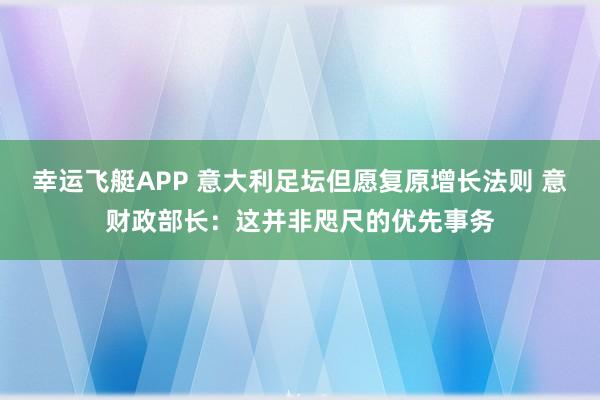 幸运飞艇APP 意大利足坛但愿复原增长法则 意财政部长：这并非咫尺的优先事务