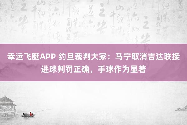 幸运飞艇APP 约旦裁判大家：马宁取消吉达联接进球判罚正确，手球作为显著