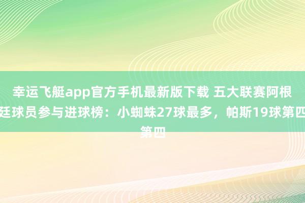 幸运飞艇app官方手机最新版下载 五大联赛阿根廷球员参与进球榜：小蜘蛛27球最多，帕斯19球第四