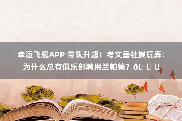 幸运飞艇APP 带队升超！考文垂社媒玩弄：为什么总有俱乐部聘用兰帕德？😂